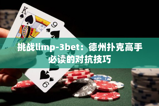 挑战limp-3bet：德州扑克高手必读的对抗技巧