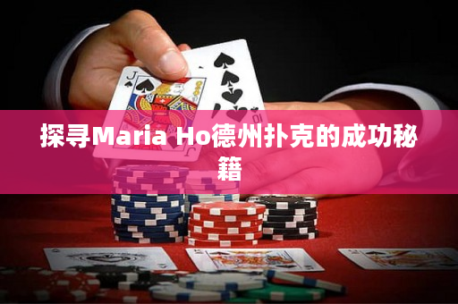 探寻Maria Ho德州扑克的成功秘籍