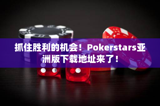 抓住胜利的机会！Pokerstars亚洲版下载地址来了！