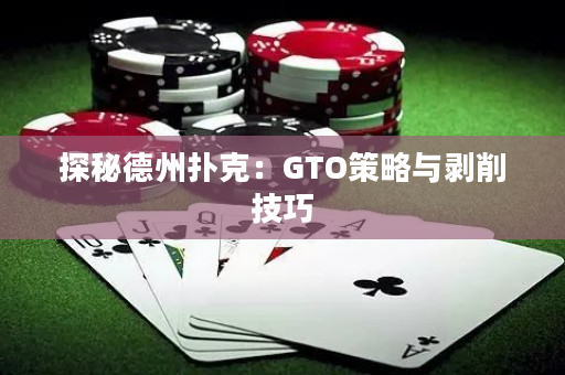 探秘德州扑克：GTO策略与剥削技巧