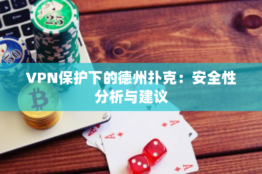 VPN保护下的德州扑克：安全性分析与建议