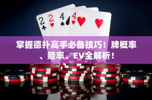 掌握德扑高手必备技巧！牌概率、赔率、EV全解析！