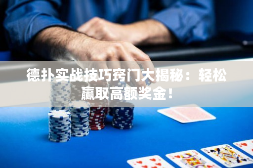 德扑实战技巧窍门大揭秘：轻松赢取高额奖金！