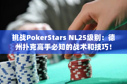 挑战PokerStars NL25级别：德州扑克高手必知的战术和技巧！