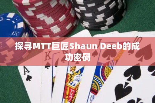 探寻MTT巨匠Shaun Deeb的成功密码