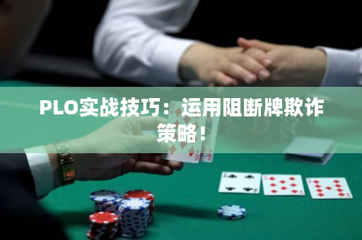 PLO实战技巧：运用阻断牌欺诈策略！