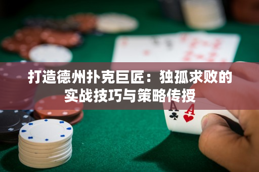 打造德州扑克巨匠：独孤求败的实战技巧与策略传授