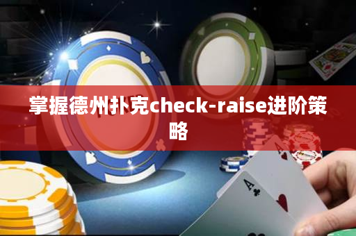 掌握德州扑克check-raise进阶策略