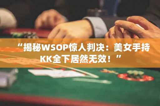 “揭秘WSOP惊人判决：美女手持KK全下居然无效！”