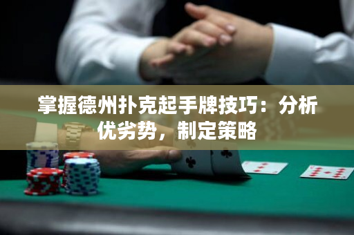 掌握德州扑克起手牌技巧：分析优劣势，制定策略