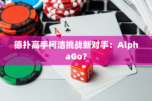 德扑高手柯洁挑战新对手：AlphaGo？