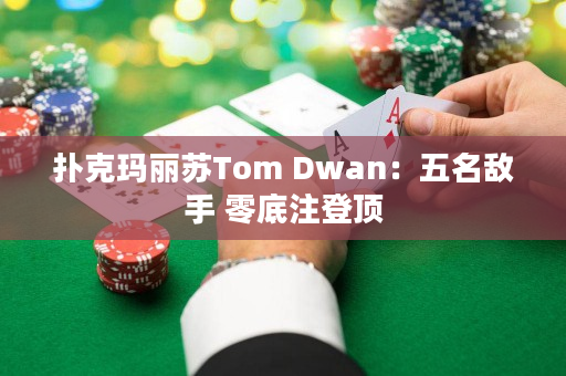 扑克玛丽苏Tom Dwan：五名敌手 零底注登顶