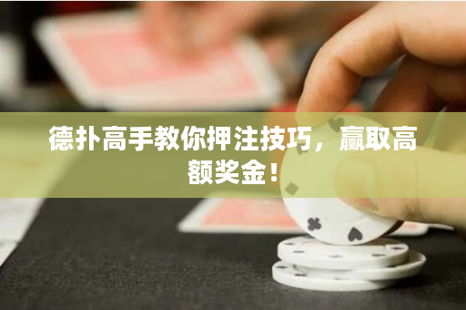 德扑高手教你押注技巧，赢取高额奖金！