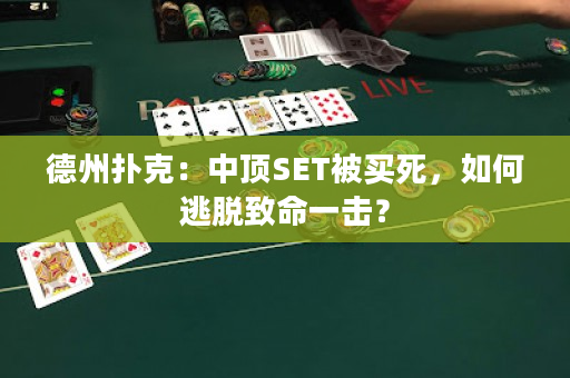 德州扑克：中顶SET被买死，如何逃脱致命一击？