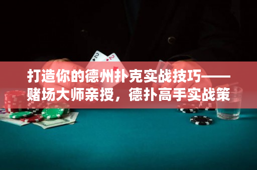 打造你的德州扑克实战技巧——赌场大师亲授，德扑高手实战策略！