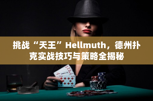 挑战“天王”Hellmuth，德州扑克实战技巧与策略全揭秘