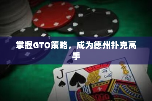 掌握GTO策略，成为德州扑克高手