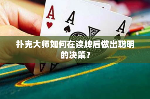 扑克大师如何在读牌后做出聪明的决策？