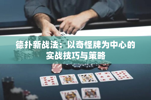 德扑新战法：以奇怪牌为中心的实战技巧与策略