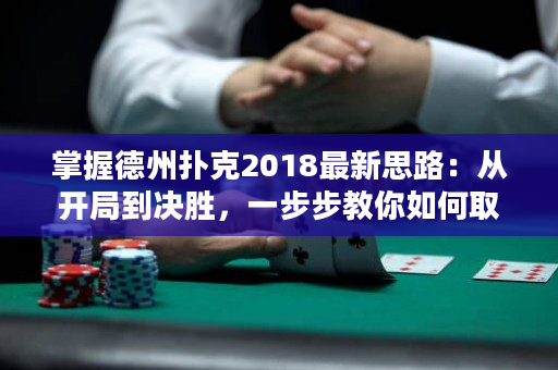 掌握德州扑克2018最新思路：从开局到决胜，一步步教你如何取得胜利