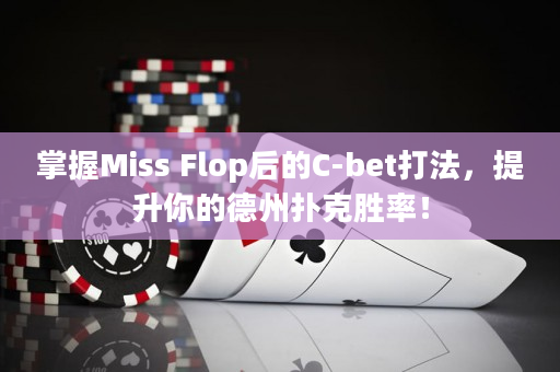 掌握Miss Flop后的C-bet打法，提升你的德州扑克胜率！