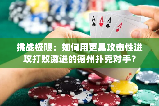 挑战极限：如何用更具攻击性进攻打败激进的德州扑克对手？