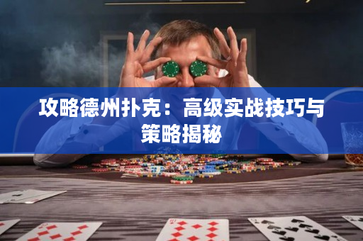 攻略德州扑克：高级实战技巧与策略揭秘