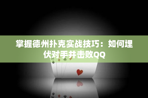 掌握德州扑克实战技巧：如何埋伏对手并击败QQ