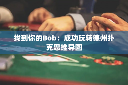 找到你的Bob：成功玩转德州扑克思维导图