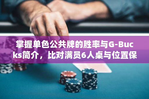 掌握单色公共牌的胜率与G-Bucks简介，比对满员6人桌与位置保护，介绍3bet底池  德州扑克攻略