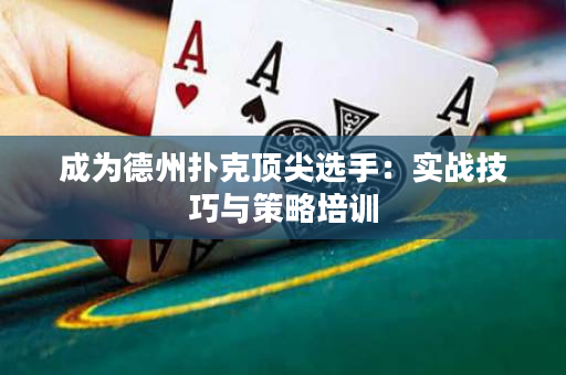 成为德州扑克顶尖选手：实战技巧与策略培训