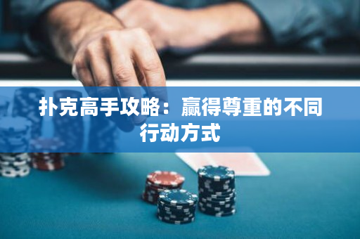 扑克高手攻略：赢得尊重的不同行动方式