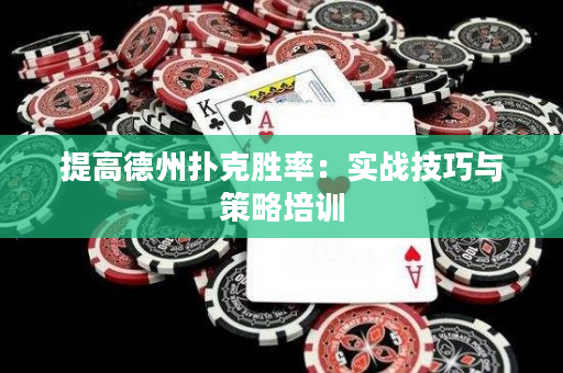 提高德州扑克胜率：实战技巧与策略培训