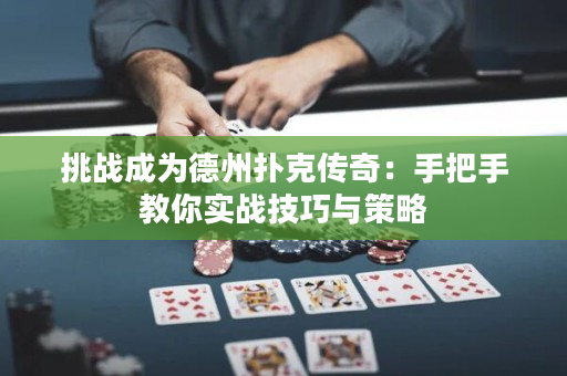 挑战成为德州扑克传奇：手把手教你实战技巧与策略