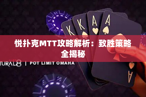 悦扑克MTT攻略解析：致胜策略全揭秘