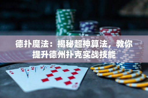 德扑魔法：揭秘超神算法，教你提升德州扑克实战技能