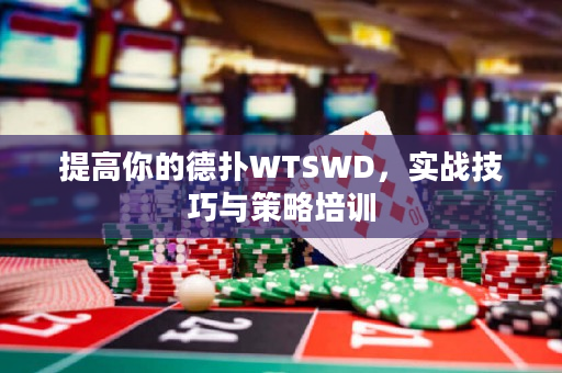 提高你的德扑WTSWD，实战技巧与策略培训