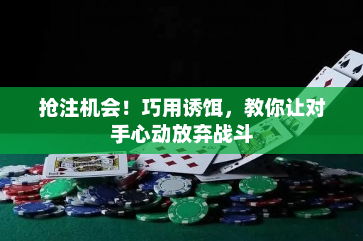 抢注机会！巧用诱饵，教你让对手心动放弃战斗