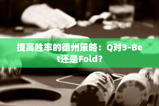 提高胜率的德州策略：Q对3-Bet还是Fold？