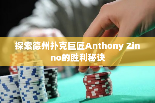 探索德州扑克巨匠Anthony Zinno的胜利秘诀