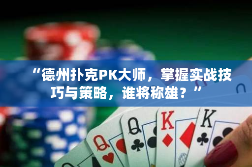 “德州扑克PK大师，掌握实战技巧与策略，谁将称雄？”