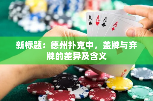 新标题：德州扑克中，盖牌与弃牌的差异及含义