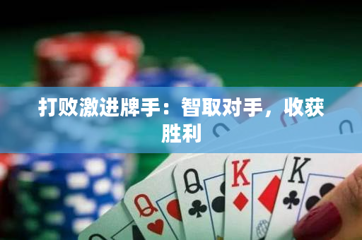 打败激进牌手：智取对手，收获胜利