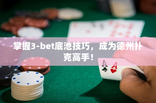 掌握3-bet底池技巧，成为德州扑克高手！