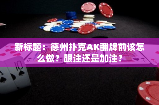 新标题：德州扑克AK翻牌前该怎么做？跟注还是加注？