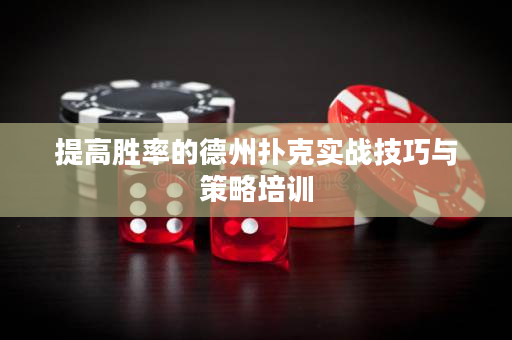 提高胜率的德州扑克实战技巧与策略培训