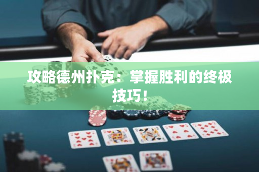 攻略德州扑克：掌握胜利的终极技巧！