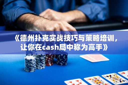 《德州扑克实战技巧与策略培训，让你在cash局中称为高手》