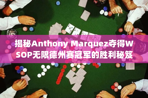 揭秘Anthony Marquez夺得WSOP无限德州赛冠军的胜利秘笈