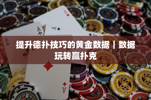 提升德扑技巧的黄金数据｜数据玩转赢扑克